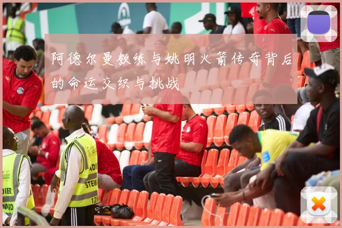 阿德尔曼教练与姚明火箭传奇背后的命运交织与挑战