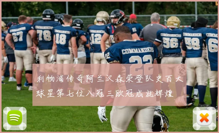 利物浦传奇阿兰汉森荣登队史百大球星第七位八冠三欧冠成就辉煌