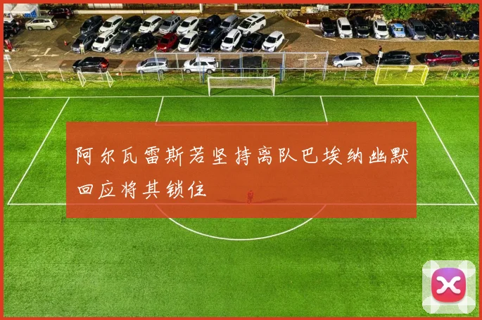 阿尔瓦雷斯若坚持离队巴埃纳幽默回应将其锁住