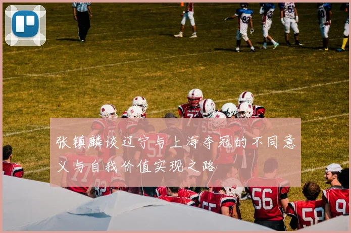 张镇麟谈辽宁与上海夺冠的不同意义与自我价值实现之路
