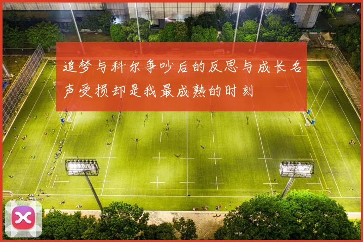 追梦与科尔争吵后的反思与成长名声受损却是我最成熟的时刻