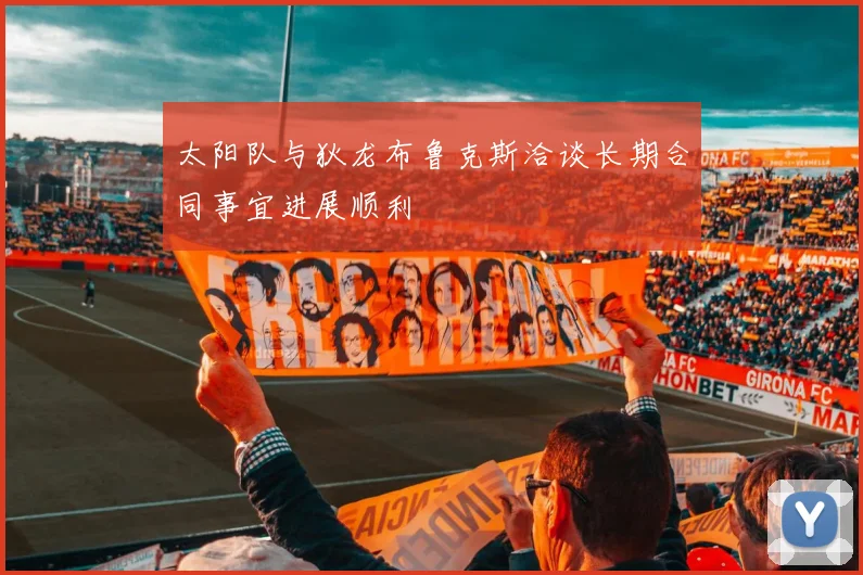 太阳队与狄龙布鲁克斯洽谈长期合同事宜进展顺利