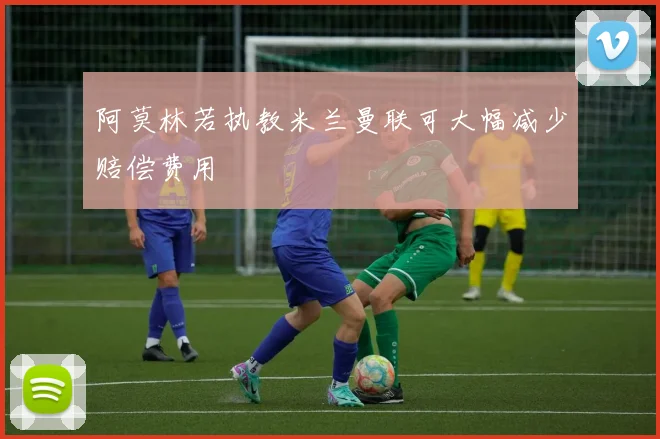 阿莫林若执教米兰曼联可大幅减少赔偿费用