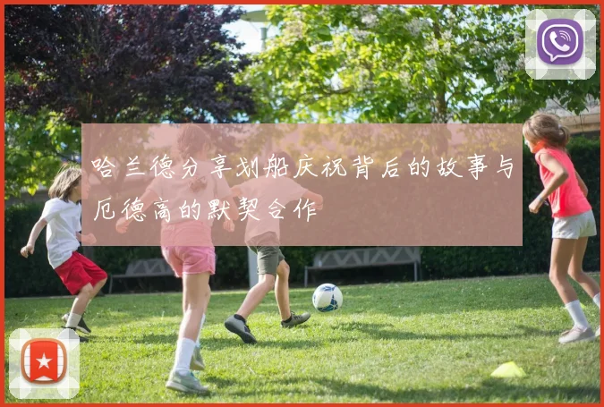 哈兰德分享划船庆祝背后的故事与厄德高的默契合作