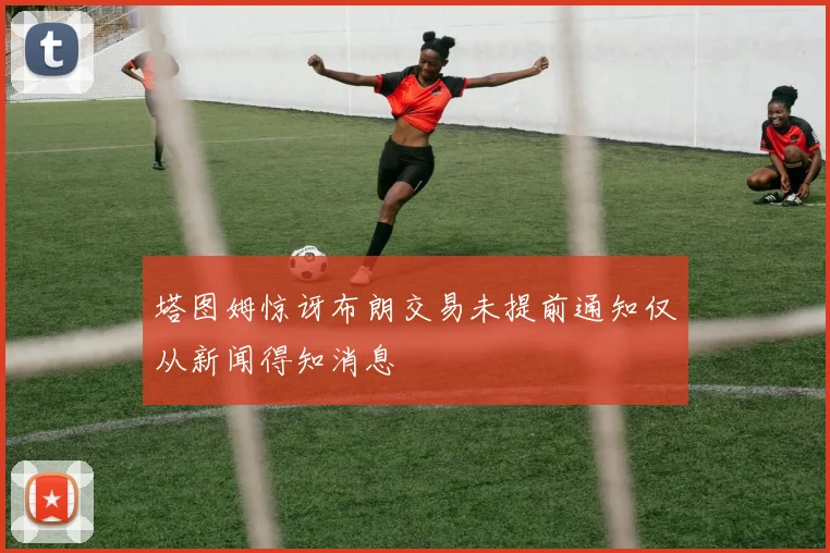 塔图姆惊讶布朗交易未提前通知仅从新闻得知消息