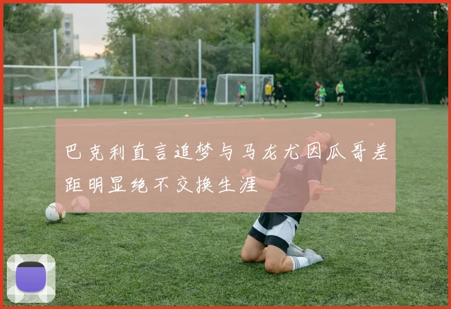 巴克利直言追梦与马龙尤因瓜哥差距明显绝不交换生涯