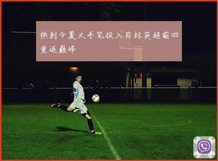 热刺今夏大手笔投入目标英超前四重返巅峰