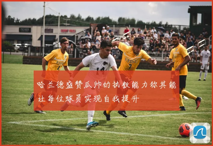 哈兰德盛赞瓜帅的执教能力称其能让每位球员实现自我提升